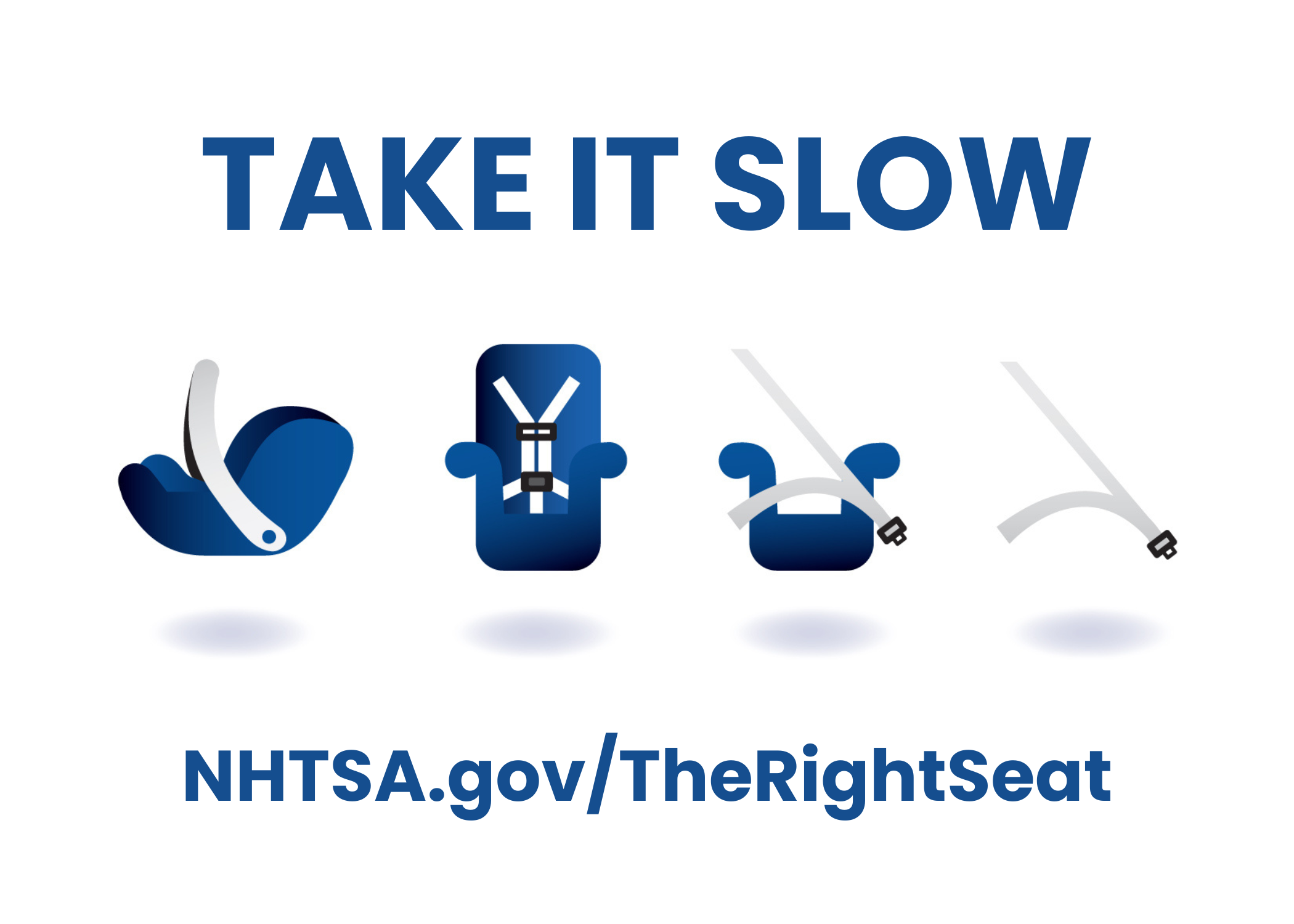 A blue graphic with white text that reads "TAKE IT SLOW.” There are four icons below the text representing different types of car seats: a rear-facing infant car seat, a forward-facing toddler car seat, a booster seat without a backrest, and a booster seat with a backrest. The bottom of the graphic includes the URL NHTSA.gov/TheRightSeat