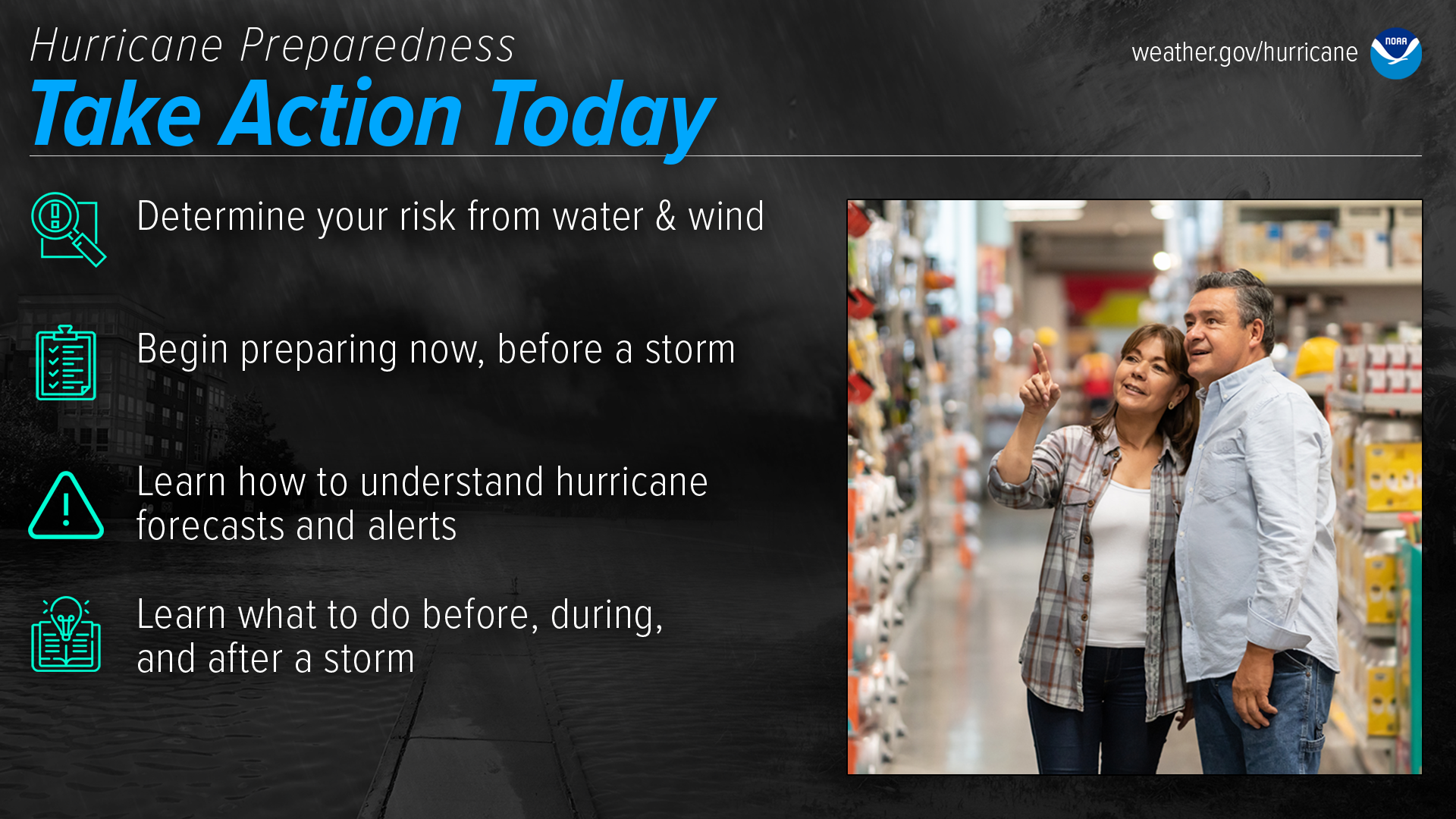 Infographic titled "Hurricane Preparedness: Take Action Today" from NOAA. It features four preparedness steps with icons: 1) Determine your risk from water and wind, 2) Begin preparing now, before a storm, 3) Learn how to understand hurricane forecasts and alerts, and 4) Learn what to do before, during, and after a storm. The right side of the image shows a smiling couple shopping in a hardware or home supply store, with the woman pointing toward an item. The background includes a dark storm scene with flooding. The website "weather.gov/hurricane" is displayed in the upper right corner.